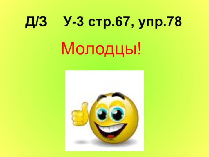 Д/З  У-3 стр.67, упр.78      Молодцы!