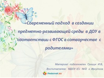 Современный подход в создании предметно-развивающей среды в ДОУ в соответствии с ФГОС в сотворчестве с родителями презентация к уроку (подготовительная группа)