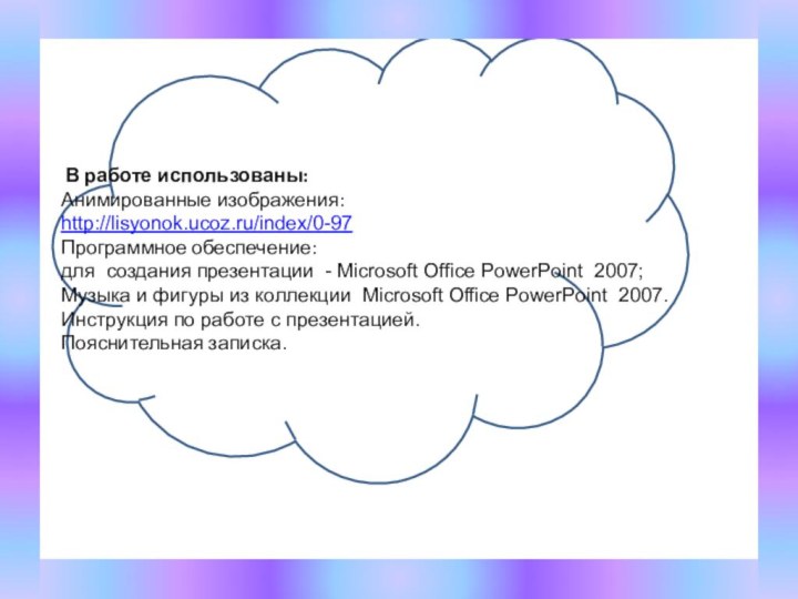 В работе использованы:Анимированные изображения:http://lisyonok.ucoz.ru/index/0-97Программное обеспечение:для создания презентации - Microsoft Office PowerPoint