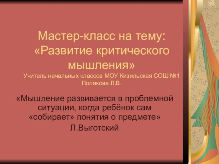 Мастер-класс на тему: «Развитие критического мышления» Учитель начальных классов МОУ Кизильская СОШ