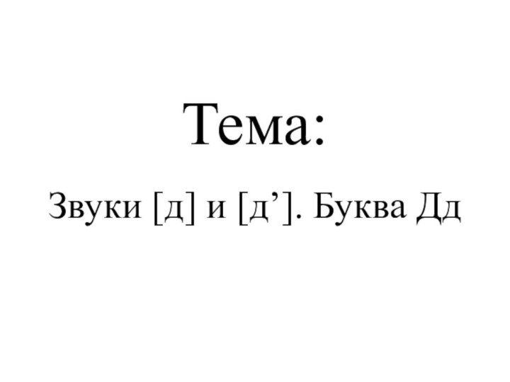 Тема:Звуки [д] и [д’]. Буква Дд