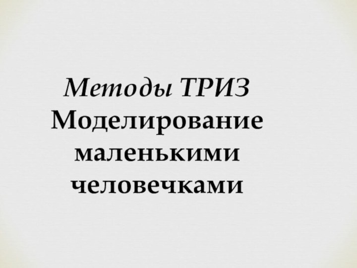 Методы ТРИЗМоделированиемаленькими человечками