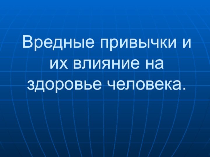 Вредные привычки и их влияние на здоровье человека.