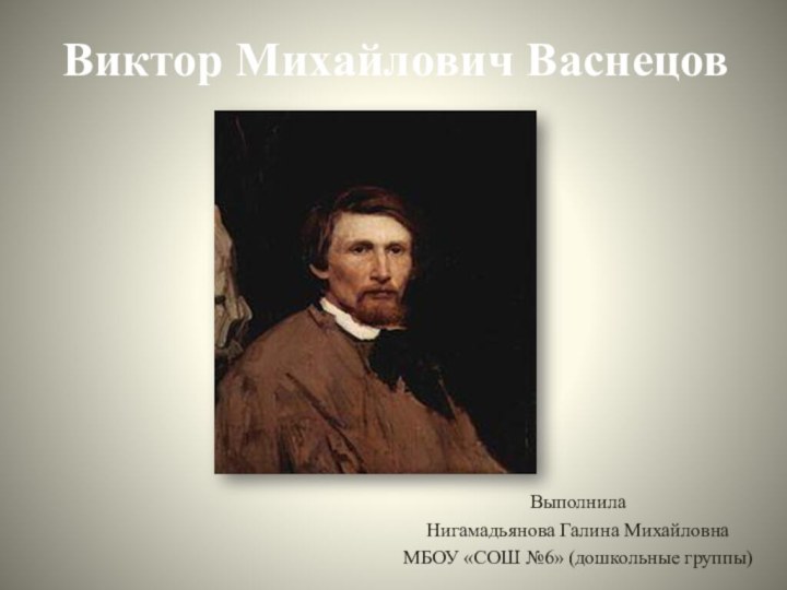 Виктор Михайлович Васнецов ВыполнилаНигамадьянова Галина МихайловнаМБОУ «СОШ №6» (дошкольные группы)