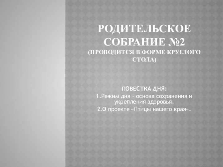 родительское собрание №2 (проводится в форме круглого стола) ПОВЕСТКА ДНЯ:1.Режим дня –