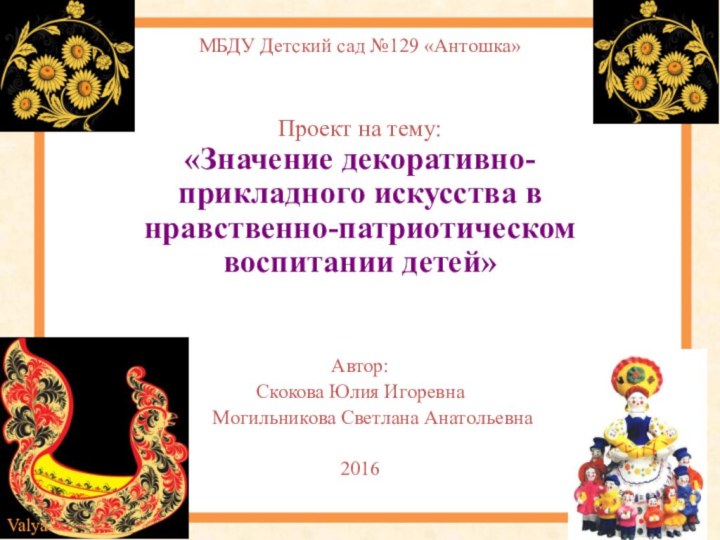 МБДУ Детский сад №129 «Антошка» Проект на тему: «Значение декоративно-прикладного искусства в