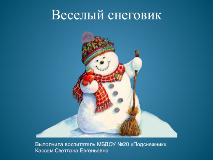 Веселый снеговикВыполнила воспитатель МБДОУ №20 «Подснежник»Кассем Светлана Евгеньевна