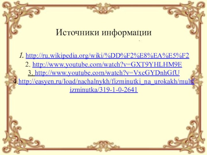 Источники информации  1. http://ru.wikipedia.org/wiki/%DD%F2%E8%EA%E5%F2 2. http://www.youtube.com/watch?v=GXT9YHLHM9E 3. http://www.youtube.com/watch?v=VxcGYDnhGfU 4.http://easyen.ru/load/nachalnykh/fizminutki_na_urokakh/multfizminutka/319-1-0-2641