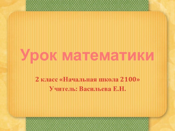 Урок математики2 класс «Начальная школа 2100»Учитель: Васильева Е.Н.