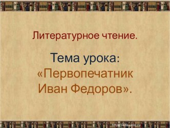 Литературное чтение  Первопечатник Иван Фёдоров. презентация к уроку по чтению (3 класс) по теме