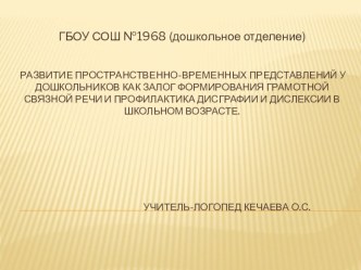 Презентация Развитие пространственно-временных представлений у дошкольников как залог формирования грамотной связной речи и профилактика дисграфии и дислексии в школьном возрасте. презентация к занятию по логопедии (младшая группа) по теме