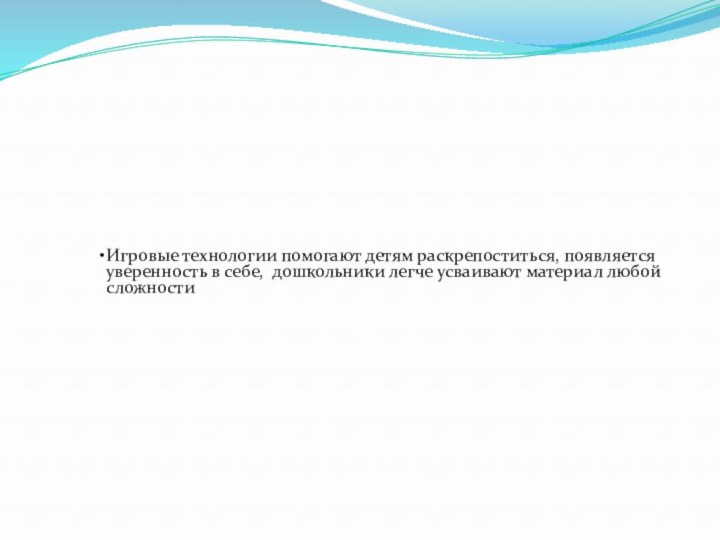 Игровые технологии помогают детям раскрепоститься, появляется уверенность в себе, дошкольники легче усваивают материал любой сложности