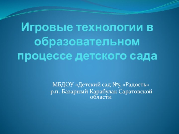 Игровые технологии в образовательном процессе детского садаМБДОУ «Детский сад №5 «Радость» р.п. Базарный Карабулак Саратовской области