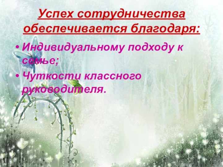 Успех сотрудничества обеспечивается благодаря:Индивидуальному подходу к семье;Чуткости классного руководителя.