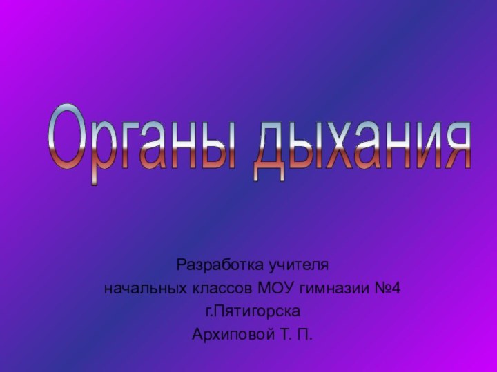 Разработка учителяначальных классов МОУ гимназии №4г.ПятигорскаАрхиповой Т. П.Органы дыхания