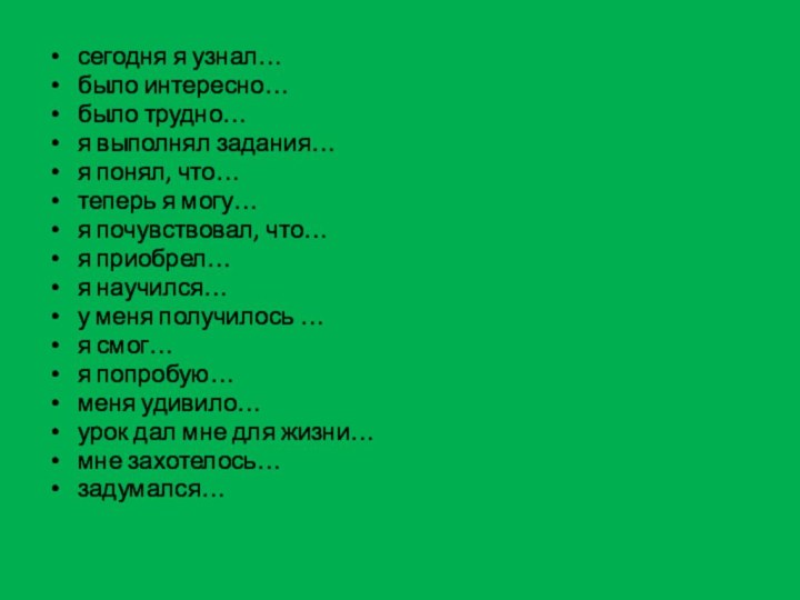 сегодня я узнал…было интересно…было трудно…я выполнял задания…я понял, что…теперь я могу…я почувствовал,