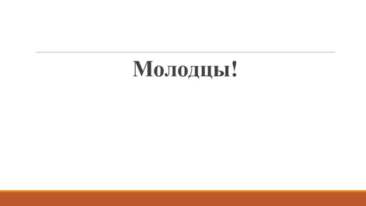 Молодцы!