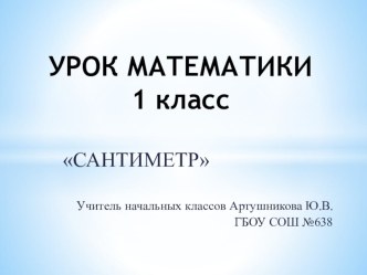 КОНСПЕКТ УРОКА Сантиметр 1 класс. Урок с применением ИКТ. методическая разработка по математике (1 класс) по теме