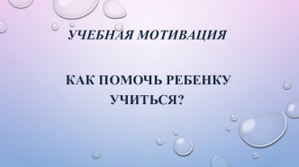 Учебная мотивация, Как помочь ребенку учиться? презентация к уроку (1, 2, 3, 4 класс)