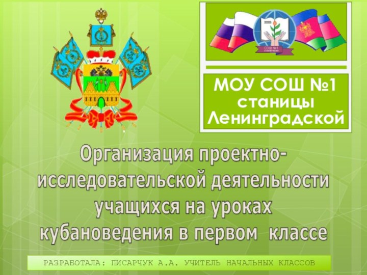 МОУ СОШ №1 станицы ЛенинградскойРАЗРАБОТАЛА: ПИСАРЧУК А.А. УЧИТЕЛЬ НАЧАЛЬНЫХ КЛАССОВ