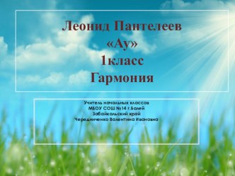 Урок литературного чтения 1 класс. Л. Пантелеев Ау Гармония презентация урока для интерактивной доски по чтению (1 класс)