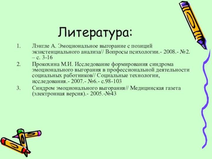 Литература:Лэнгле А. Эмоциональное выгорание с позиций экзистенциального анализа// Вопросы психологии.- 2008.- №2.