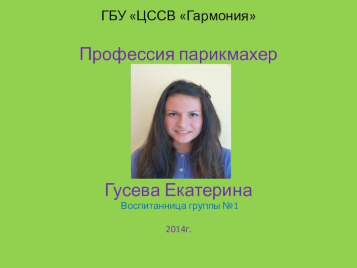 ГБУ «ЦССВ «Гармония»Профессия парикмахерГусева Екатерина Воспитанница группы №12014г.