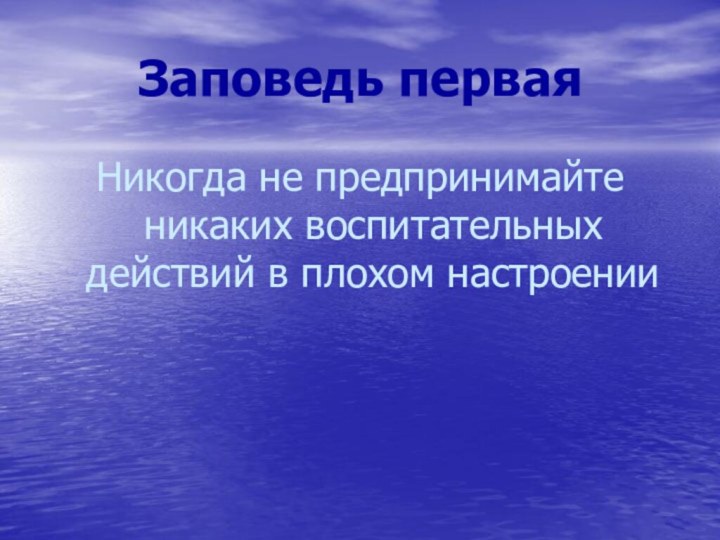 Заповедь перваяНикогда не предпринимайте никаких воспитательных действий в плохом настроении