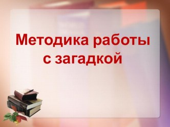 Доклад на педсовете Методика отгадывания загадок учебно-методический материал по развитию речи