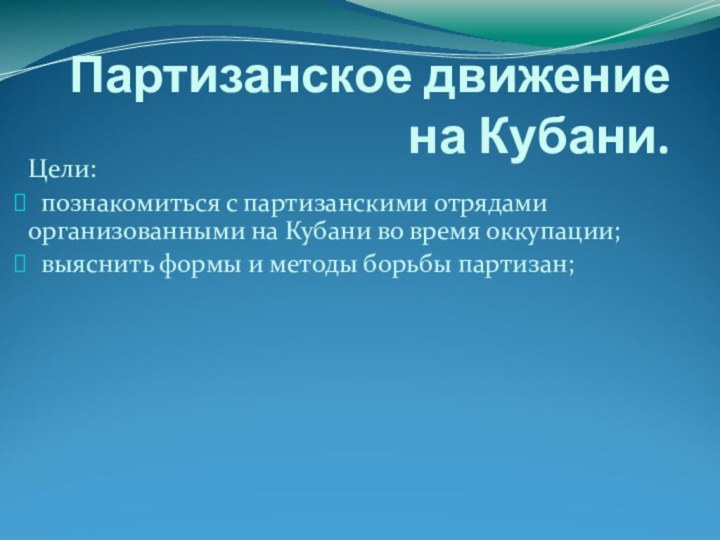 Партизанское движение  на Кубани.Цели:  познакомиться с партизанскими отрядами организованными на