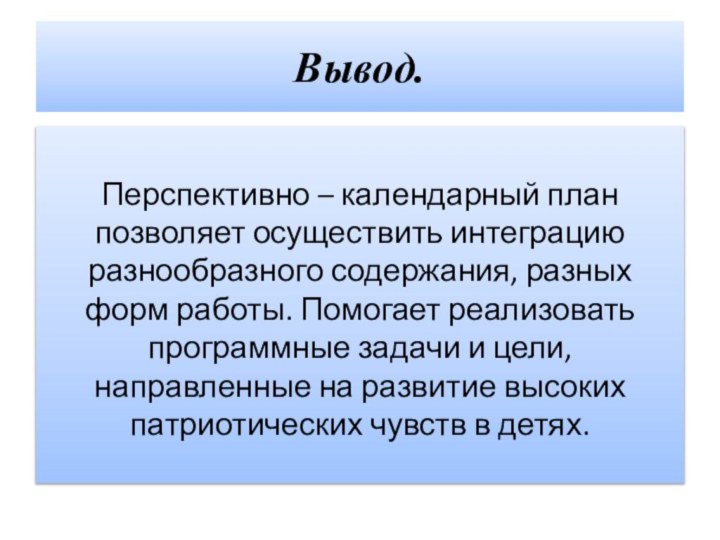 Вывод.Перспективно – календарный план позволяет осуществить интеграцию разнообразного содержания, разных форм работы.