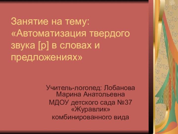 Занятие на тему: «Автоматизация твердого звука [р] в словах и предложениях»Учитель-логопед: Лобанова