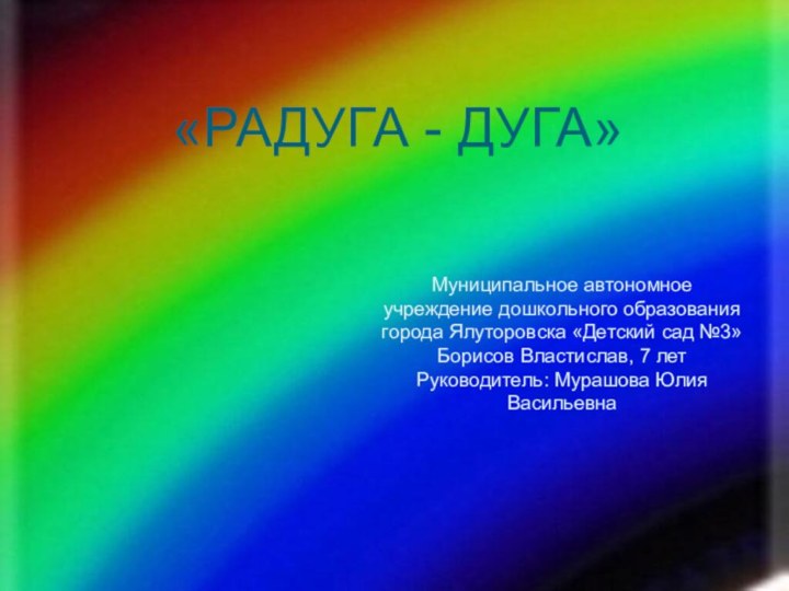 «РАДУГА - ДУГА»Муниципальное автономное учреждение дошкольного образования города Ялуторовска «Детский сад №3»Борисов