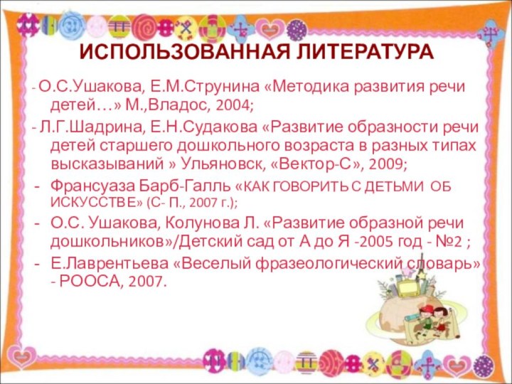 ИСПОЛЬЗОВАННАЯ ЛИТЕРАТУРА- О.С.Ушакова, Е.М.Струнина «Методика развития речи детей…» М.,Владос, 2004;- Л.Г.Шадрина, Е.Н.Судакова