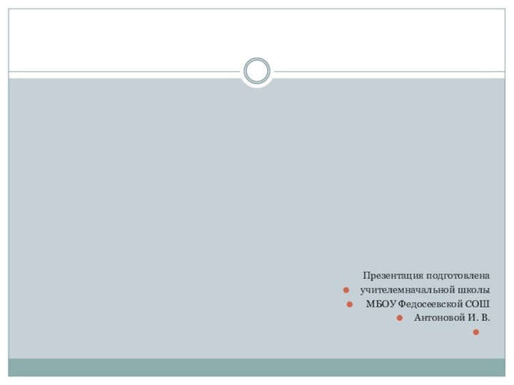 Презентация подготовлена учителемначальной школы МБОУ Федосеевской СОШ Антоновой И. В.