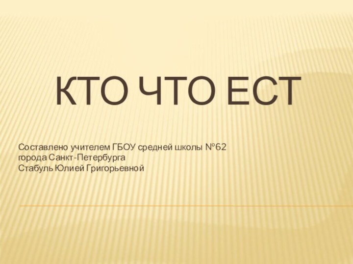 Кто что естСоставлено учителем ГБОУ средней школы №62города Санкт-ПетербургаСтабуль Юлией Григорьевной