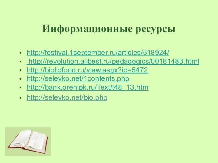 Информационные ресурсыhttp://festival.1september.ru/articles/518924/ http://revolution.allbest.ru/pedagogics/00181483.htmlhttp://bibliofond.ru/view.aspx?id=5472http://selevko.net/1contents.phphttp://bank.orenipk.ru/Text/t48_13.htmhttp://selevko.net/bio.php