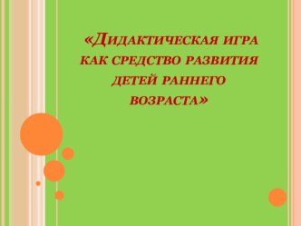 Использование дидактических игр в развитии детей раннего возраста консультация по окружающему миру (младшая группа)