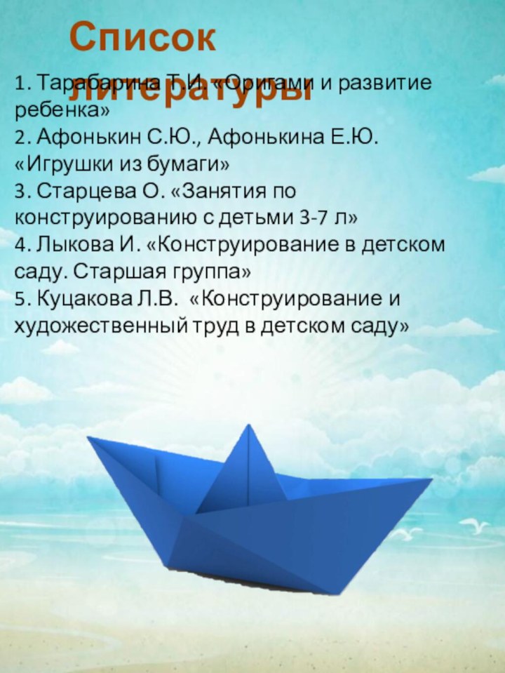 Список литературы1. Тарабарина Т.И. «Оригами и развитие ребенка»2. Афонькин С.Ю., Афонькина Е.Ю.