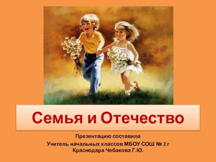 Семья и ОтечествоПрезентацию составилаУчитель начальных классов МБОУ СОШ № 2 г Краснодара Чебакова Г.Ю.