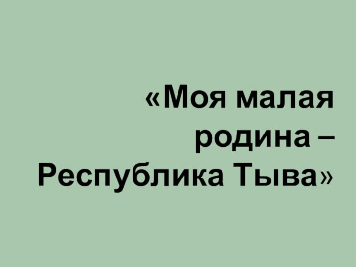 «Моя малая родина – Республика Тыва»