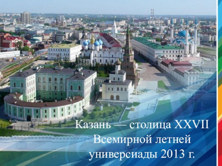 Казань — столица XXVII Всемирной летней универсиады 2013 г.