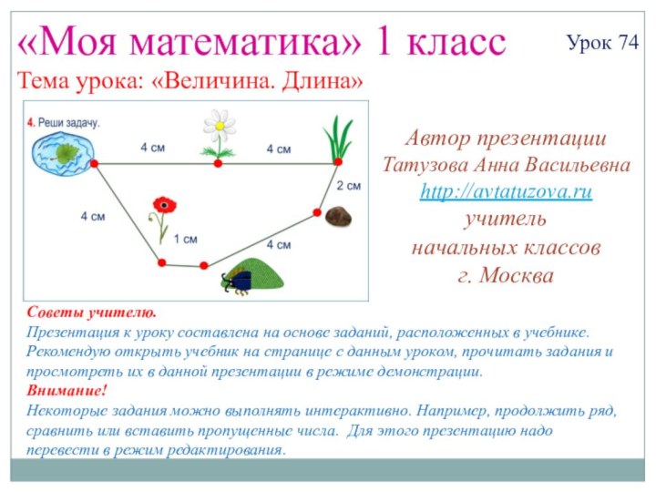 «Моя математика» 1 классУрок 74Тема урока: «Величина. Длина»Автор презентацииТатузова Анна Васильевнаhttp://avtatuzova.ruучитель начальных