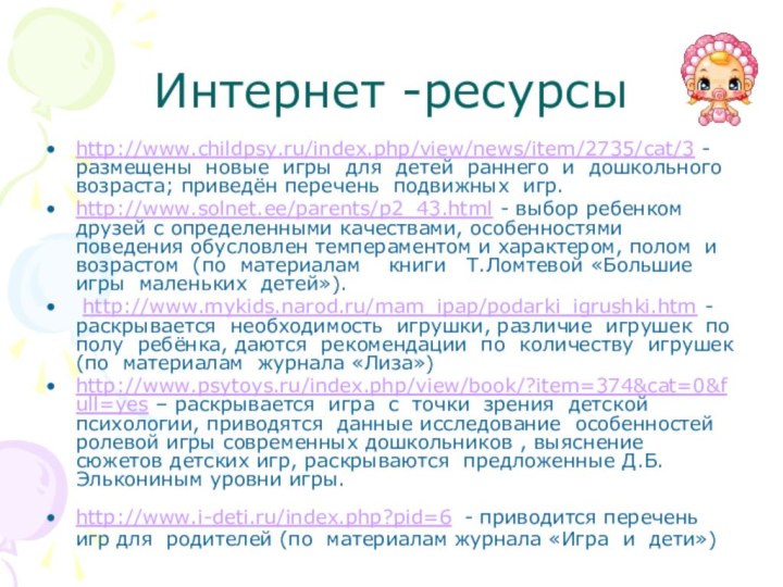Интернет -ресурсыhttp://www.childpsy.ru/index.php/view/news/item/2735/cat/3 - размещены новые игры для детей раннего и дошкольного возраста;