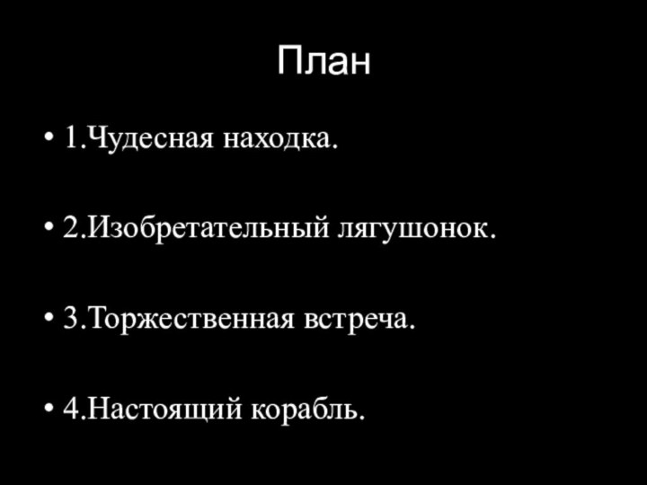 План1.Чудесная находка.2.Изобретательный лягушонок.3.Торжественная встреча.4.Настоящий корабль.