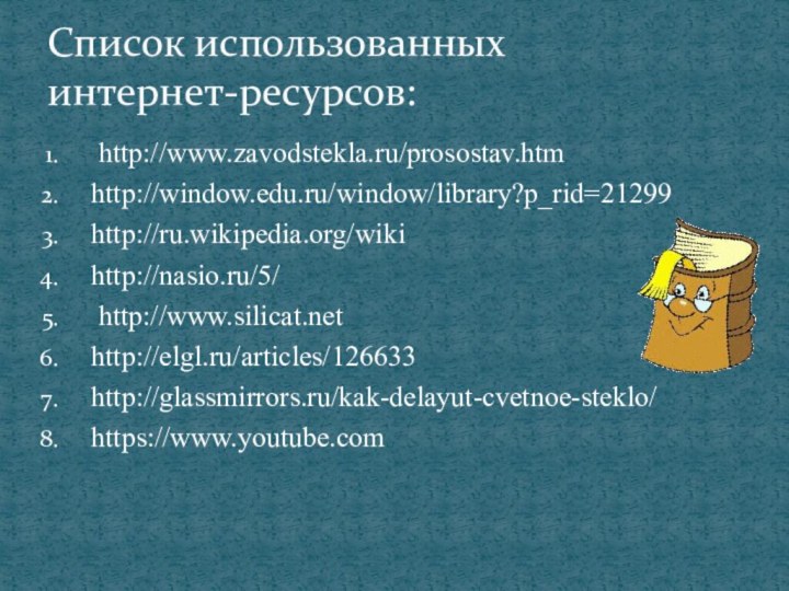  http://www.zavodstekla.ru/prosostav.htmhttp://window.edu.ru/window/library?p_rid=21299http://ru.wikipedia.org/wikihttp://nasio.ru/5/ http://www.silicat.nethttp://elgl.ru/articles/126633http://glassmirrors.ru/kak-delayut-cvetnoe-steklo/https://www.youtube.comСписок использованных  интернет-ресурсов: