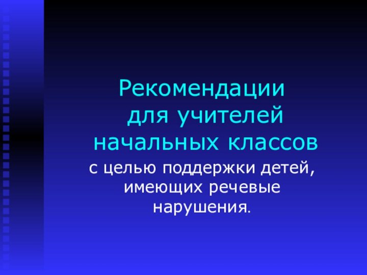 Рекомендации  для учителей  начальных классовс целью поддержки детей, имеющих речевые нарушения.