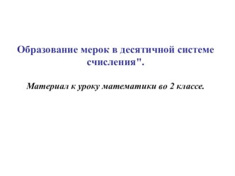 Презентация к уроку Образование мерок в десятичной системе счисления. презентация к уроку по математике (2 класс) по теме