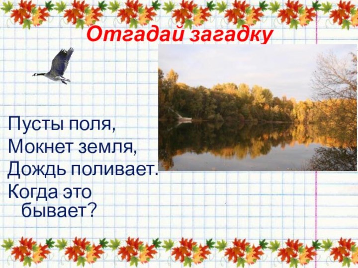 Отгадай загадкуПусты поля,Мокнет земля,Дождь поливает.Когда это бывает?