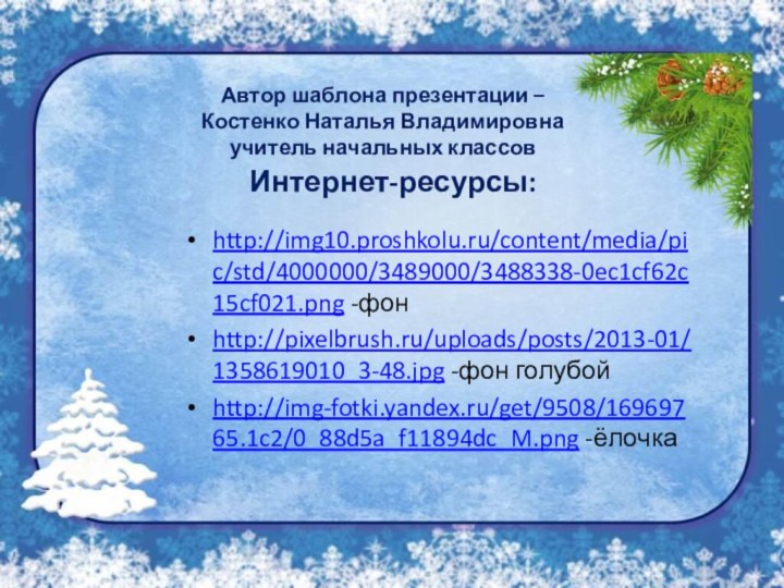 Интернет-ресурсы:http://img10.proshkolu.ru/content/media/pic/std/4000000/3489000/3488338-0ec1cf62c15cf021.png -фонhttp://pixelbrush.ru/uploads/posts/2013-01/1358619010_3-48.jpg -фон голубойhttp://img-fotki.yandex.ru/get/9508/16969765.1c2/0_88d5a_f11894dc_M.png -ёлочкаАвтор шаблона презентации –